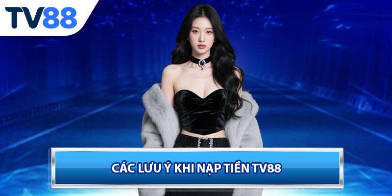 Các lưu ý khi nạp tiền TV88