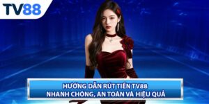 Hướng Dẫn Rút Tiền TV88 Nhanh Chóng, An Toàn Và Hiệu Quả