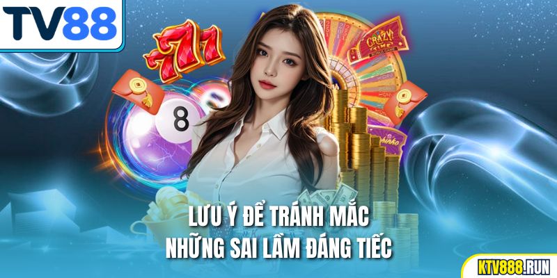Lưu ý để tránh mắc những sai lầm đáng tiếc