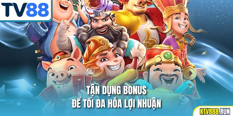 Tận dụng bonus để tối đa hóa lợi nhuận